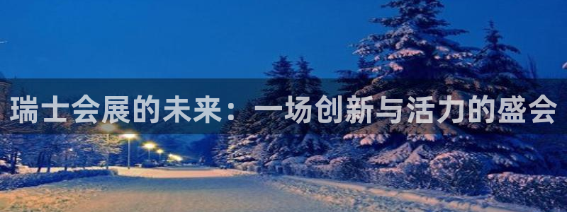 果博代理电话多少：瑞士会展的未来：一场创新与活力的盛会