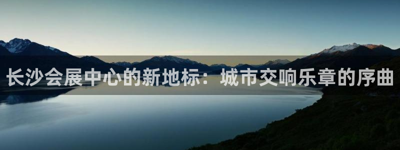 果博公司客服电话号码：长沙会展中心的新地标：城市交