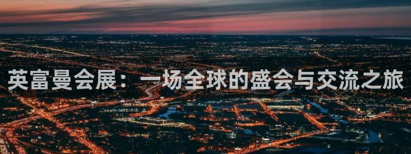 果博注册平台怎么注册不了：英富曼会展：一场全球的盛会与交流之旅